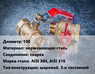 Кран металлический 100 нержавеющая сталь сварка Сталь: AISI 304, AISI 316 шаровой, 3-х составной, по запросу, шт цена от 4770 Тг / шт, где купить, условия доставки в Атырау и Атырауской области области